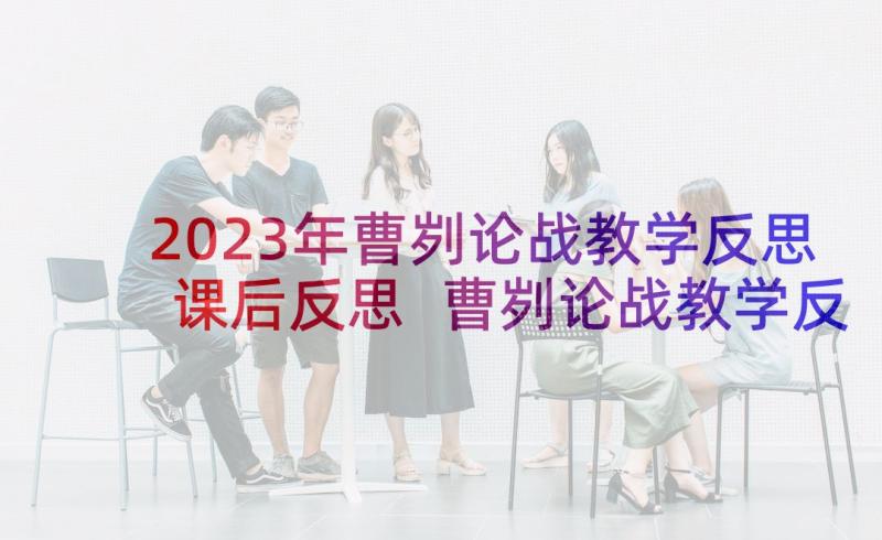 2023年曹刿论战教学反思课后反思 曹刿论战教学反思(优秀5篇)