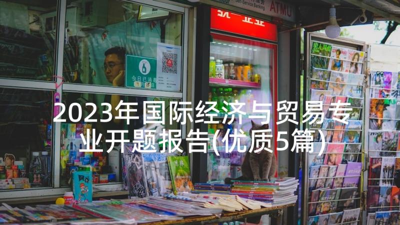 2023年国际经济与贸易专业开题报告(优质5篇)