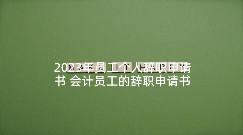 2023年员工个人辞职申请书 会计员工的辞职申请书(汇总5篇)