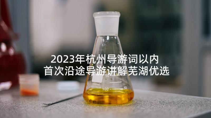 2023年杭州导游词以内 首次沿途导游讲解芜湖优选(实用5篇)