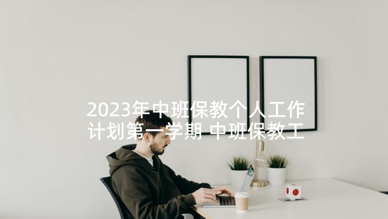 2023年中班保教个人工作计划第一学期 中班保教工作计划(模板8篇)