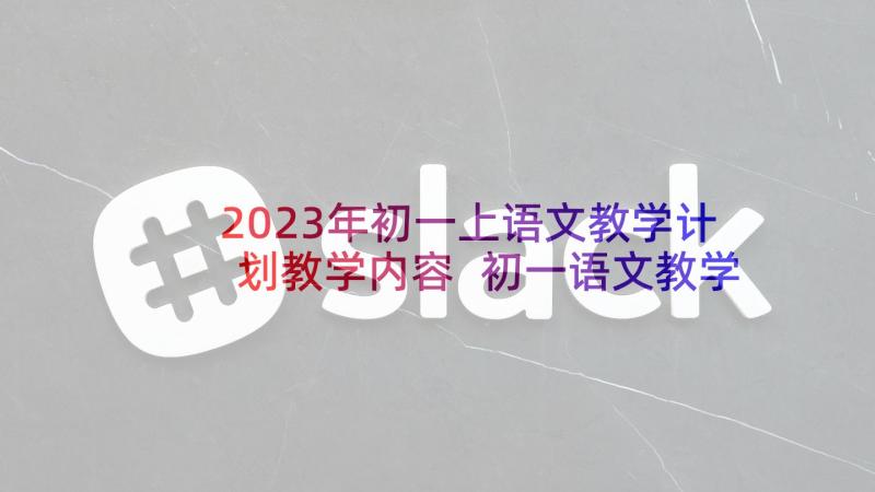 2023年初一上语文教学计划教学内容 初一语文教学计划(优质8篇)