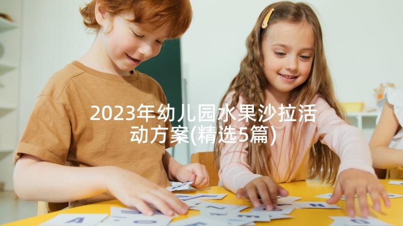 2023年幼儿园水果沙拉活动方案(精选5篇)