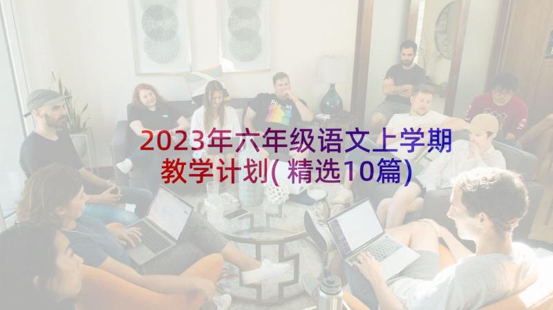 2023年六年级语文上学期教学计划(精选10篇)