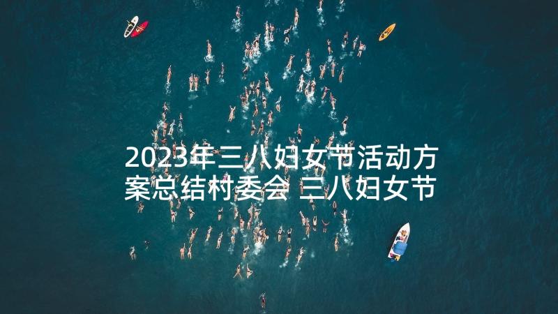 2023年三八妇女节活动方案总结村委会 三八妇女节活动方案(精选5篇)