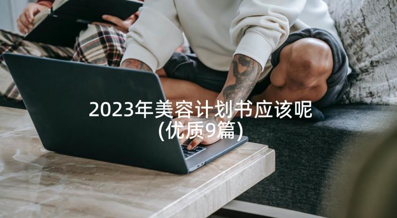 2023年美容计划书应该呢(优质9篇)