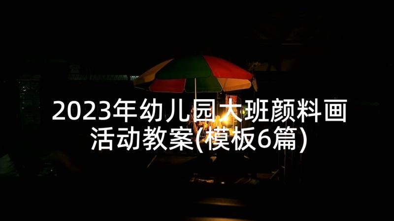 2023年幼儿园大班颜料画活动教案(模板6篇)