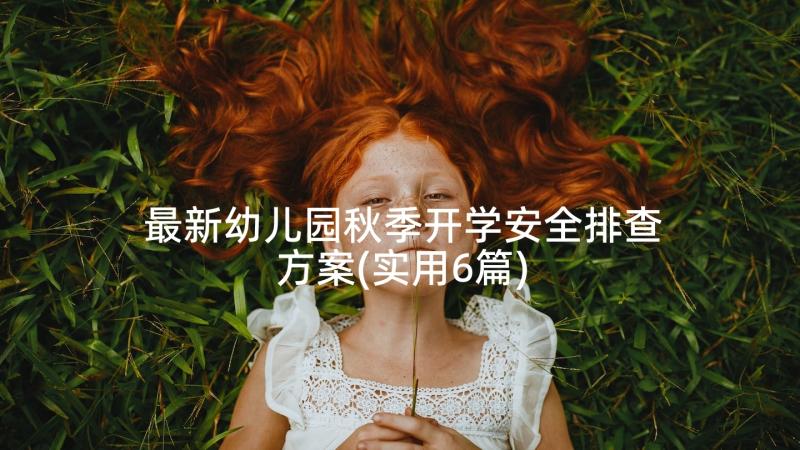 最新幼儿园秋季开学安全排查方案(实用6篇)