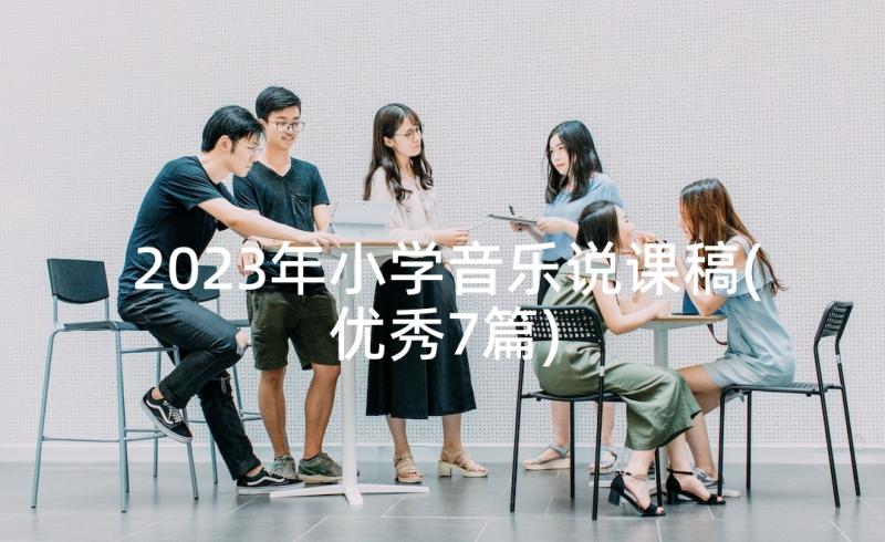 2023年小学音乐说课稿(优秀7篇)