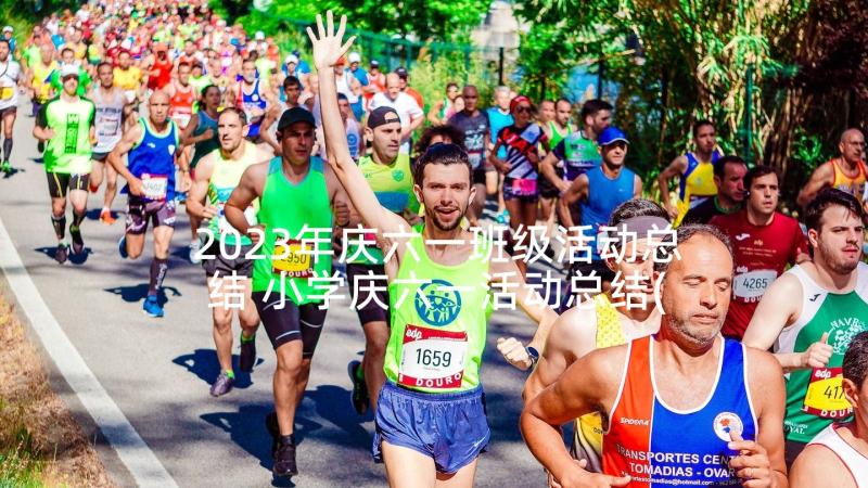 2023年庆六一班级活动总结 小学庆六一活动总结(优质6篇)