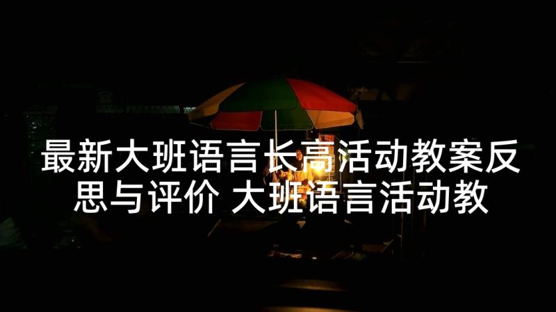 最新大班语言长高活动教案反思与评价 大班语言活动教案反思(模板10篇)