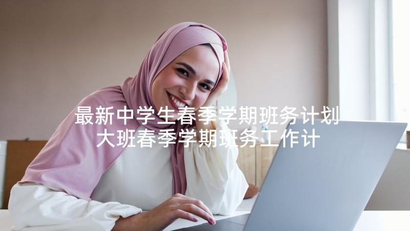 最新中学生春季学期班务计划 大班春季学期班务工作计划(大全5篇)