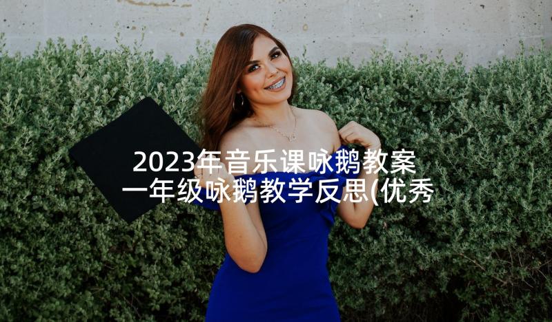 2023年音乐课咏鹅教案 一年级咏鹅教学反思(优秀5篇)