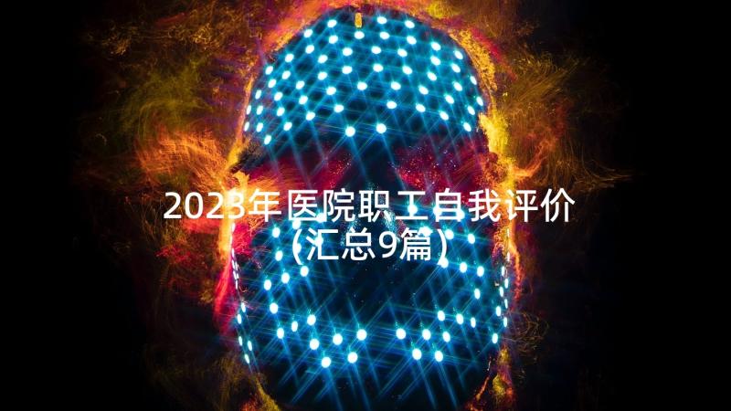 2023年医院职工自我评价(汇总9篇)