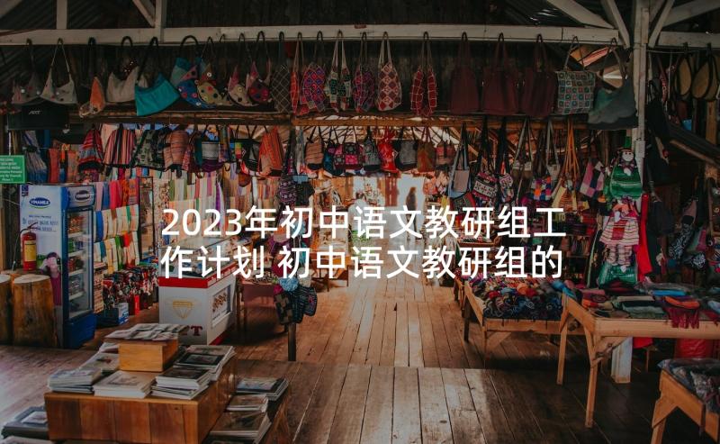 2023年初中语文教研组工作计划 初中语文教研组的教学工作计划(汇总6篇)