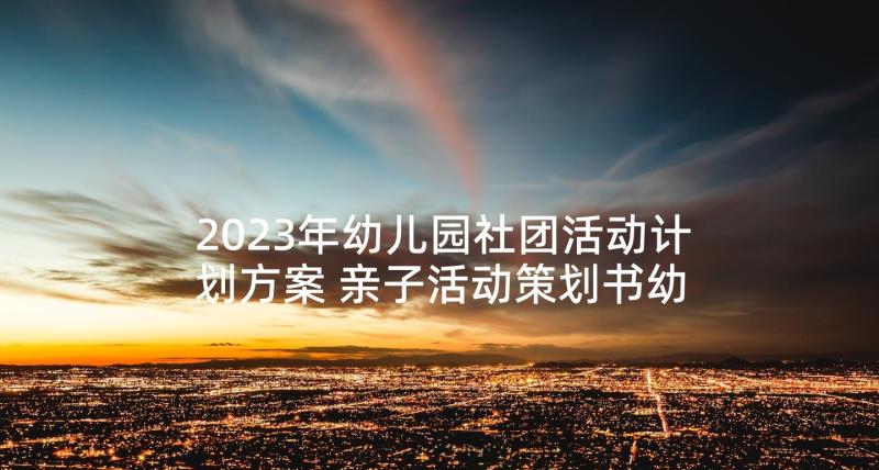 2023年幼儿园社团活动计划方案 亲子活动策划书幼儿园社区亲子活动策划书(通用5篇)