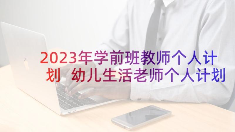 2023年学前班教师个人计划 幼儿生活老师个人计划书(通用5篇)