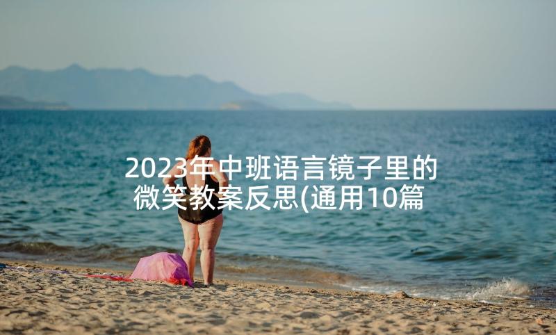 2023年中班语言镜子里的微笑教案反思(通用10篇)