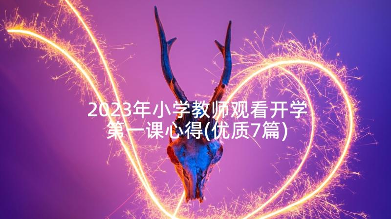 2023年小学教师观看开学第一课心得(优质7篇)