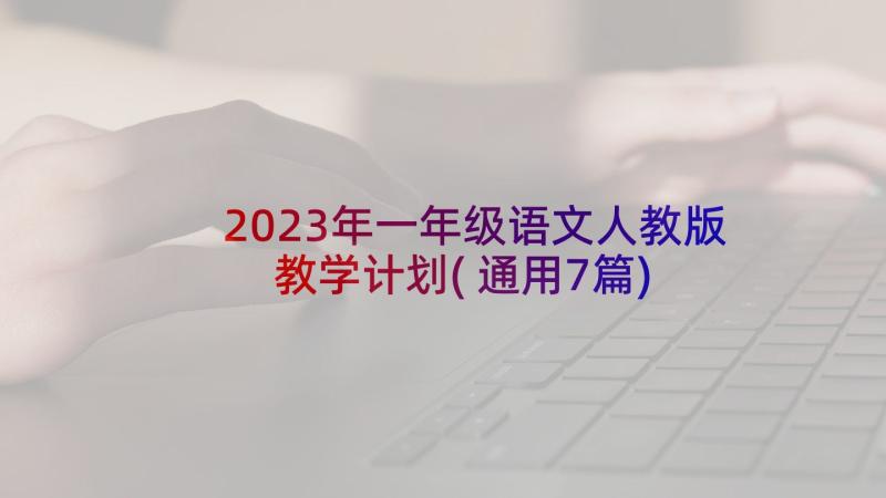 2023年一年级语文人教版教学计划(通用7篇)