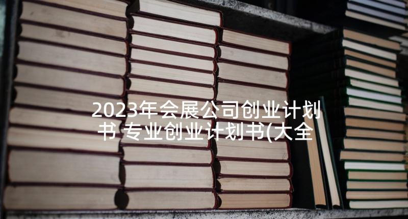 2023年会展公司创业计划书 专业创业计划书(大全5篇)