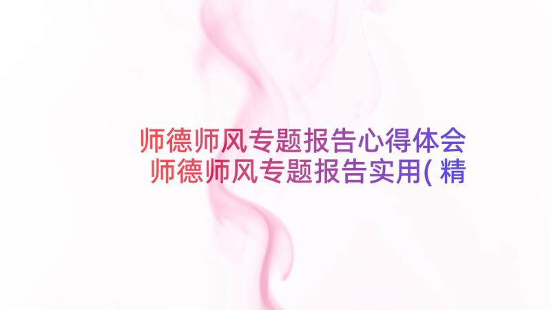 师德师风专题报告心得体会 师德师风专题报告实用(精选5篇)