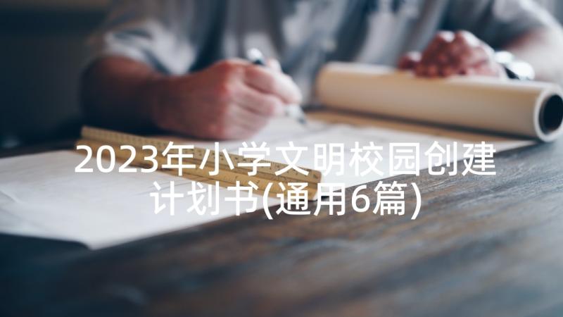 2023年小学文明校园创建计划书(通用6篇)