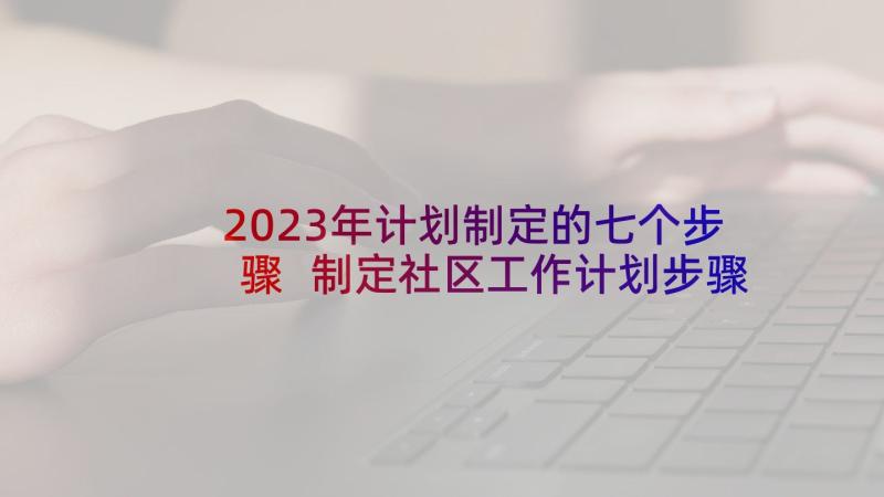 2023年计划制定的七个步骤 制定社区工作计划步骤包括(精选5篇)