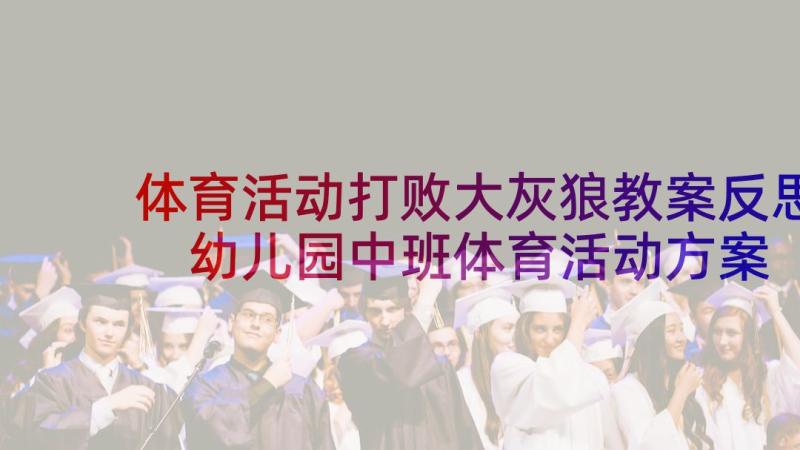 体育活动打败大灰狼教案反思 幼儿园中班体育活动方案(优质5篇)