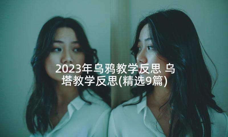 2023年乌鸦教学反思 乌塔教学反思(精选9篇)