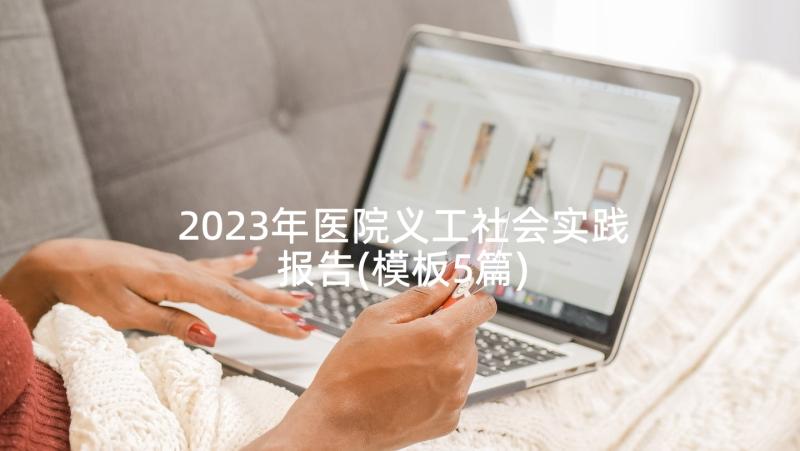 2023年医院义工社会实践报告(模板5篇)