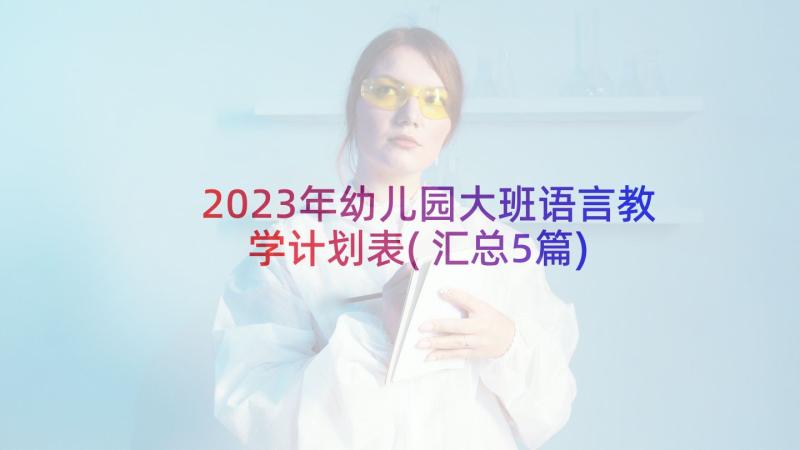 2023年幼儿园大班语言教学计划表(汇总5篇)