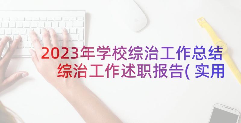 2023年学校综治工作总结 综治工作述职报告(实用6篇)