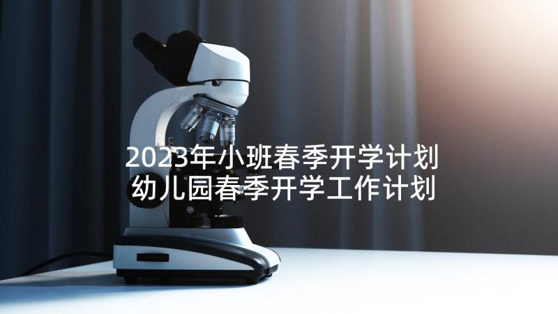 2023年小班春季开学计划 幼儿园春季开学工作计划(大全5篇)