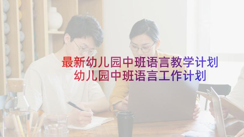 最新幼儿园中班语言教学计划 幼儿园中班语言工作计划(汇总8篇)