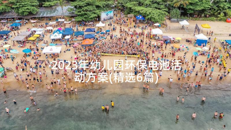 2023年幼儿园环保电池活动方案(精选6篇)