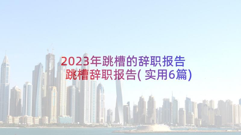 2023年跳槽的辞职报告 跳槽辞职报告(实用6篇)