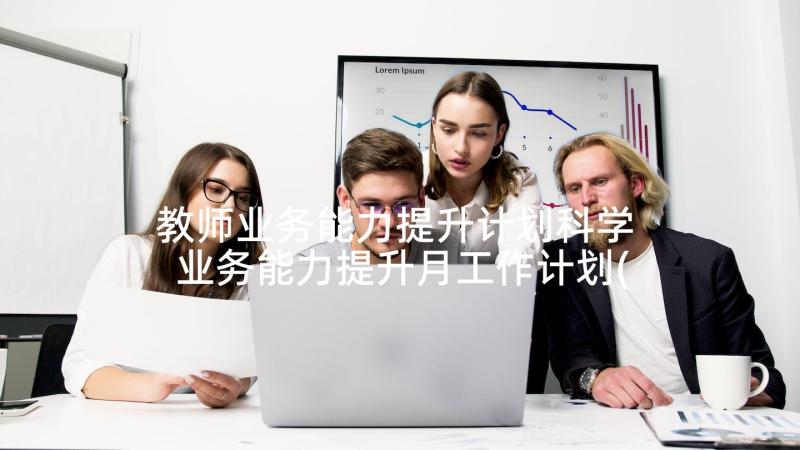 教师业务能力提升计划科学 业务能力提升月工作计划(大全6篇)