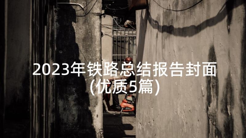 2023年铁路总结报告封面(优质5篇)