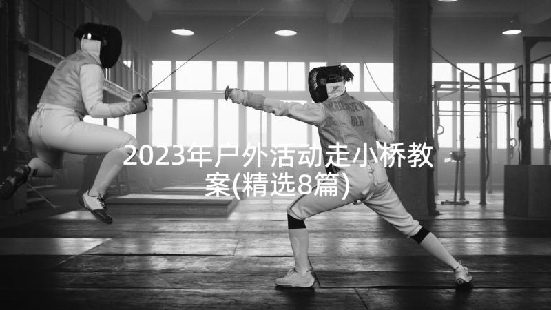 2023年户外活动走小桥教案(精选8篇)