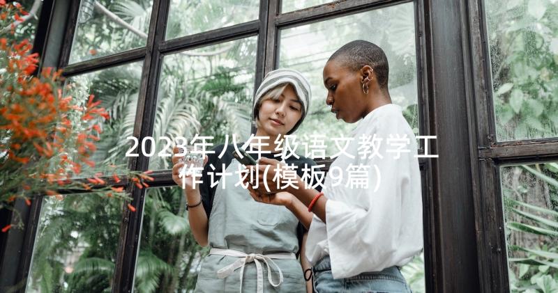 2023年八年级语文教学工作计划(模板9篇)