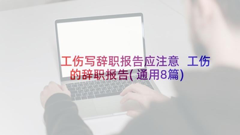 工伤写辞职报告应注意 工伤的辞职报告(通用8篇)