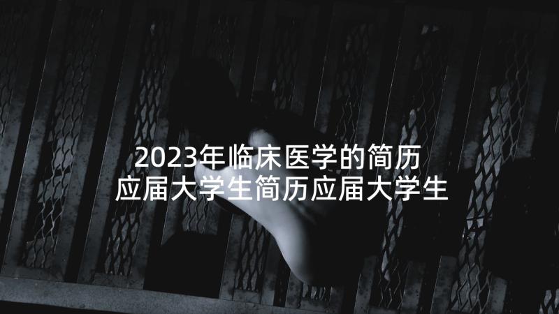 2023年临床医学的简历 应届大学生简历应届大学生简历表格(实用5篇)