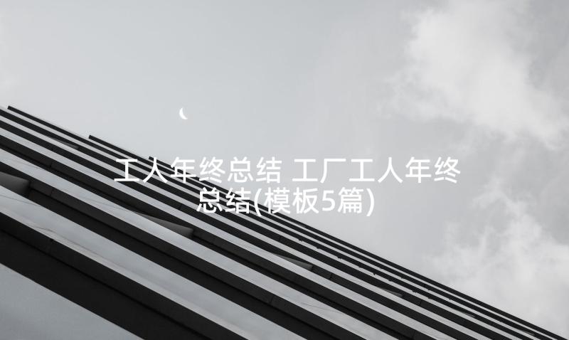 工人年终总结 工厂工人年终总结(模板5篇)