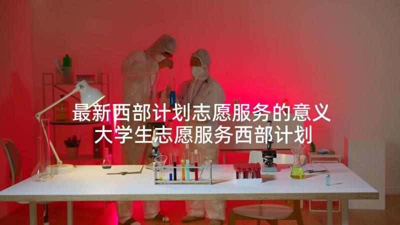 最新西部计划志愿服务的意义 大学生志愿服务西部计划心得体会(精选6篇)