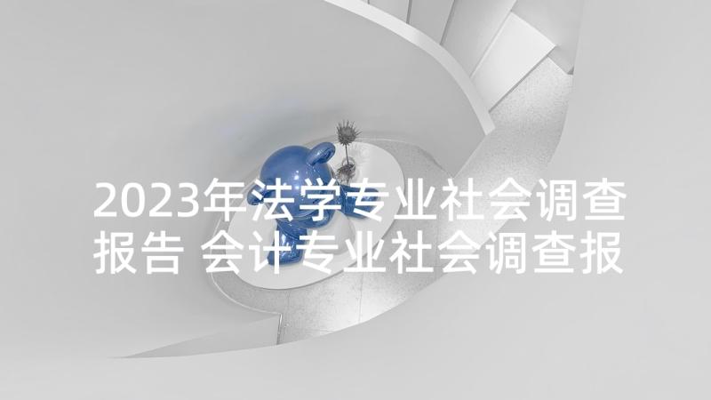 2023年法学专业社会调查报告 会计专业社会调查报告(实用5篇)