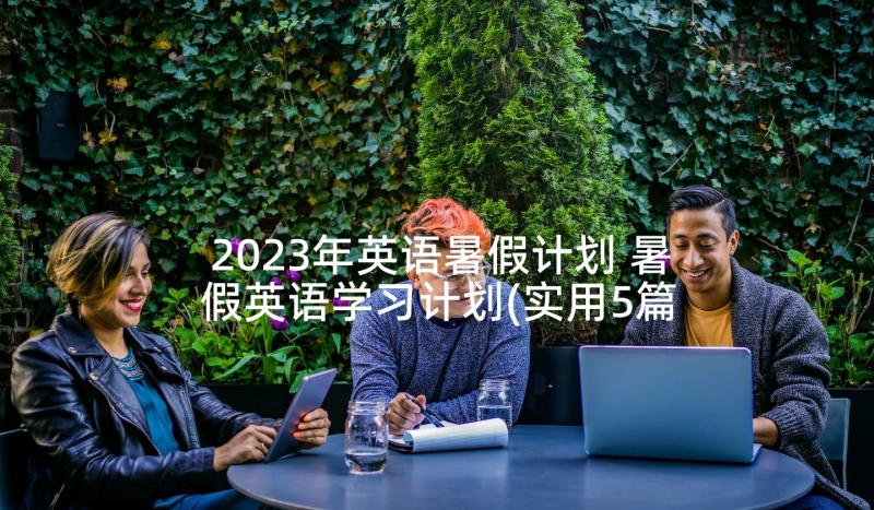 2023年英语暑假计划 暑假英语学习计划(实用5篇)