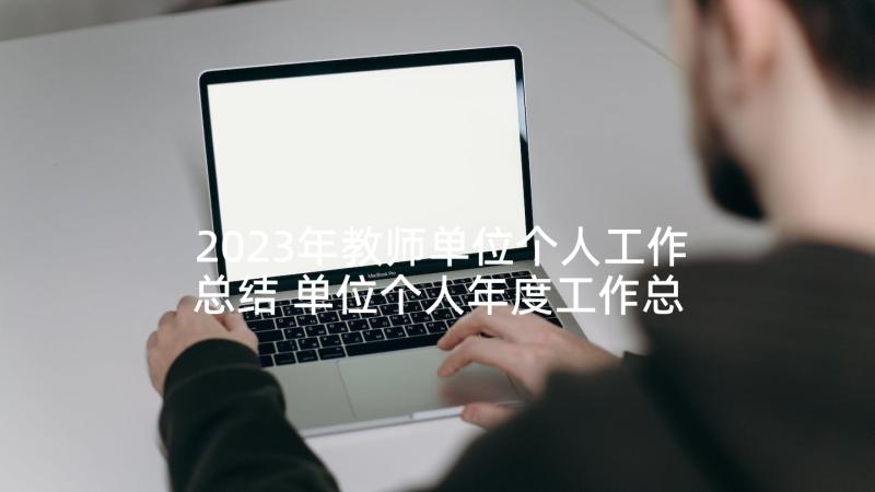 2023年教师单位个人工作总结 单位个人年度工作总结(优质6篇)