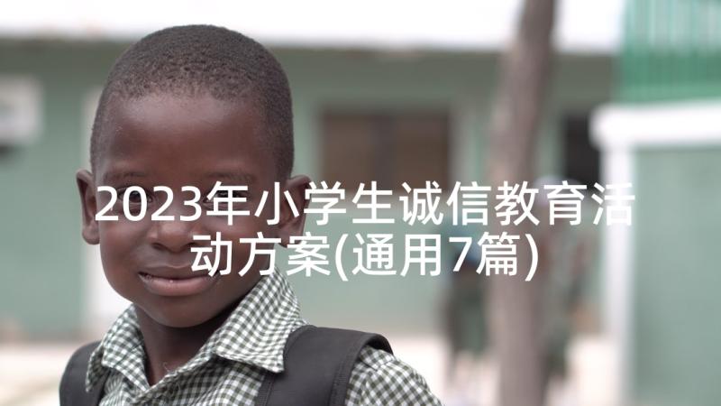 2023年小学生诚信教育活动方案(通用7篇)