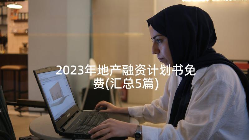 2023年地产融资计划书免费(汇总5篇)